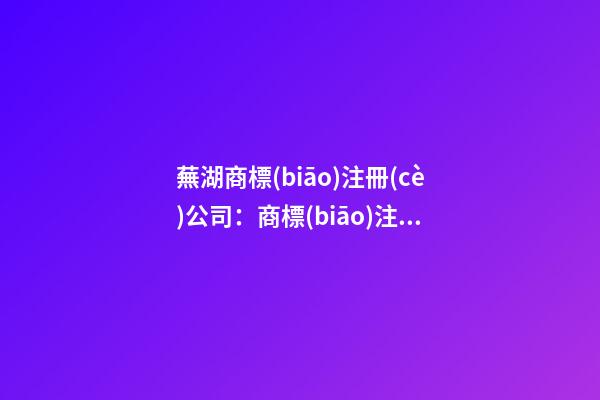 蕪湖商標(biāo)注冊(cè)公司：商標(biāo)注冊(cè)號(hào)是什么？